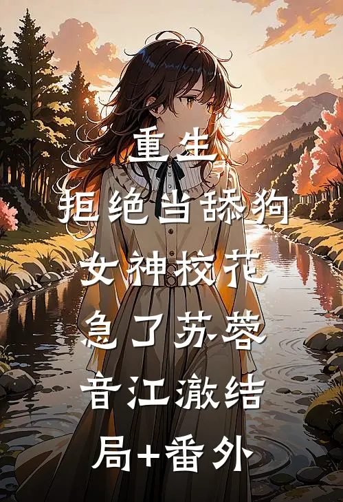 重生：拒绝当舔狗，女神校花急了苏蓉音江澈结局+番外