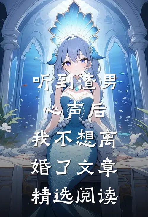 听到渣男心声后，我不想离婚了文章精选阅读