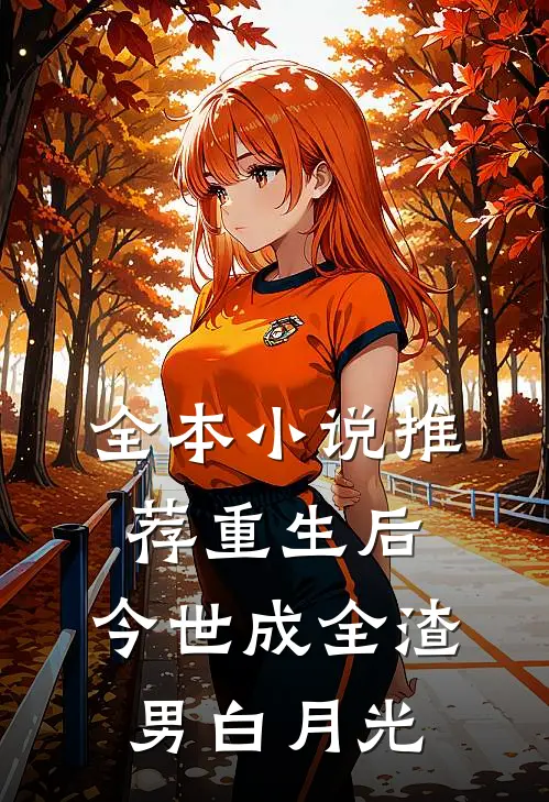 全本小说推荐重生后，今世成全渣男白月光