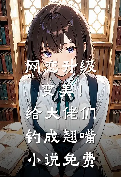网恋升级变美！给大佬们钓成翘嘴小说免费