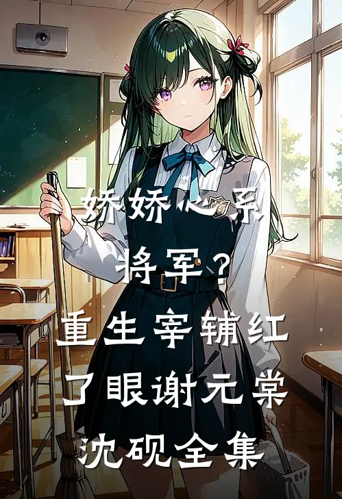 娇娇心系将军？重生宰辅红了眼谢元棠沈砚全集