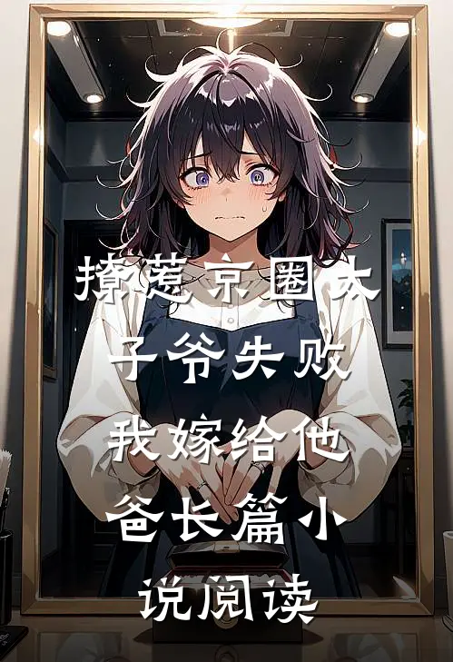 撩惹京圈太子爷失败，我嫁给他爸长篇小说阅读