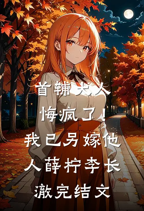首辅大人悔疯了！我已另嫁他人薛柠李长澈完结文