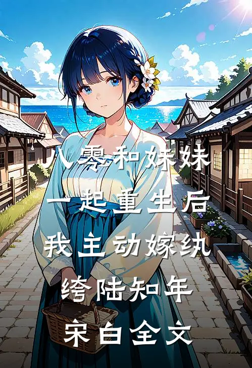八零和妹妹一起重生后，我主动嫁纨绔陆知年宋白全文