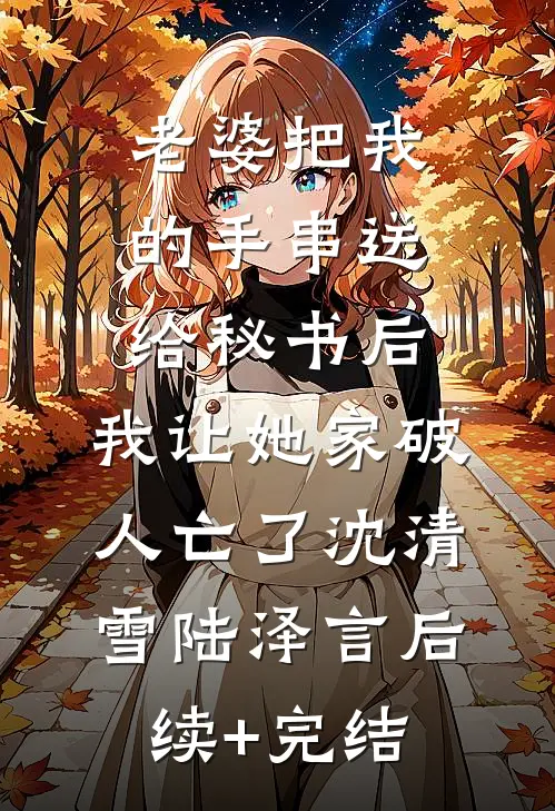 老婆把我的手串送给秘书后，我让她家破人亡了沈清雪陆泽言后续+完结