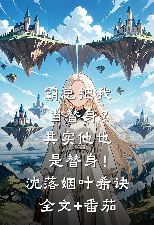 霸总把我当替身？其实他也是替身！沈落姻叶希诀全文+番茄