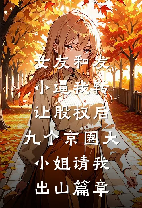 女友和发小逼我转让股权后，九个京圈大小姐请我出山篇章