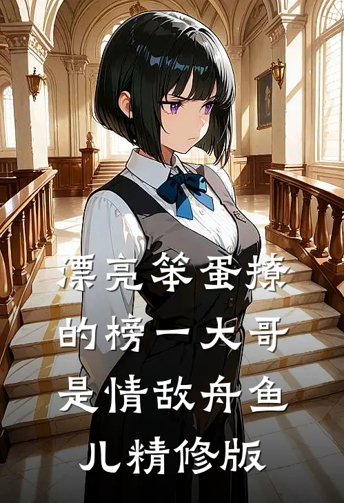 漂亮笨蛋撩的榜一大哥是情敌舟鱼儿精修版