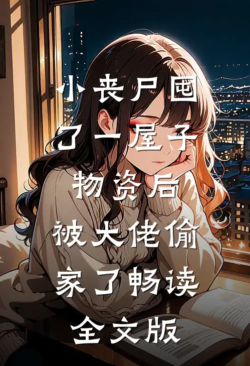 小丧尸囤了一屋子物资后，被大佬偷家了畅读全文版