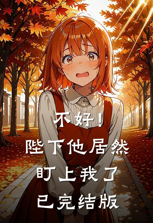 不好！陛下他居然盯上我了已完结版