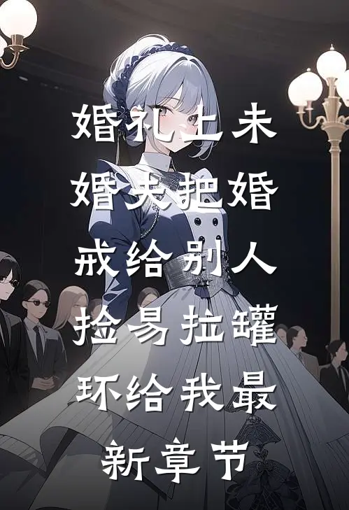 婚礼上未婚夫把婚戒给别人，捡易拉罐环给我最新章节