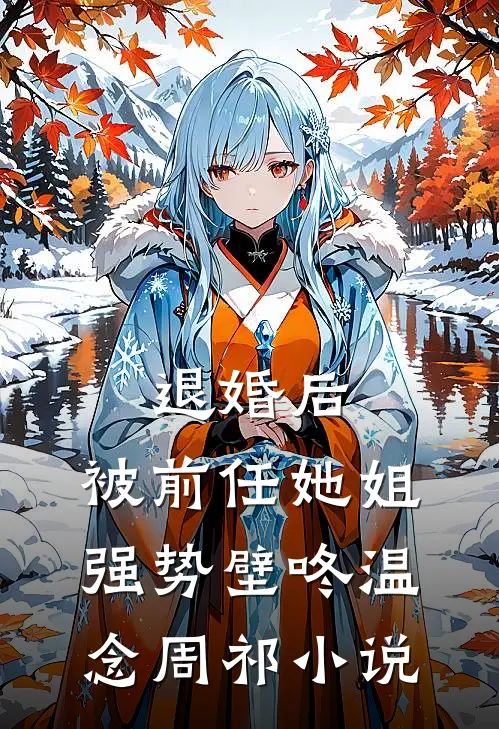 退婚后，被前任她姐强势壁咚温念周祁小说
