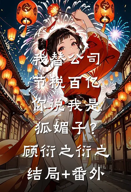我替公司节税百亿，你说我是狐媚子？顾衍之衍之结局+番外