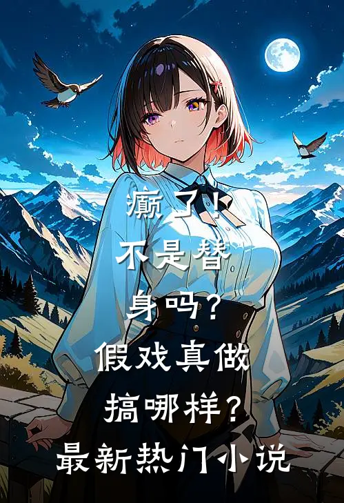 癫了！不是替身吗？假戏真做搞哪样？最新热门小说