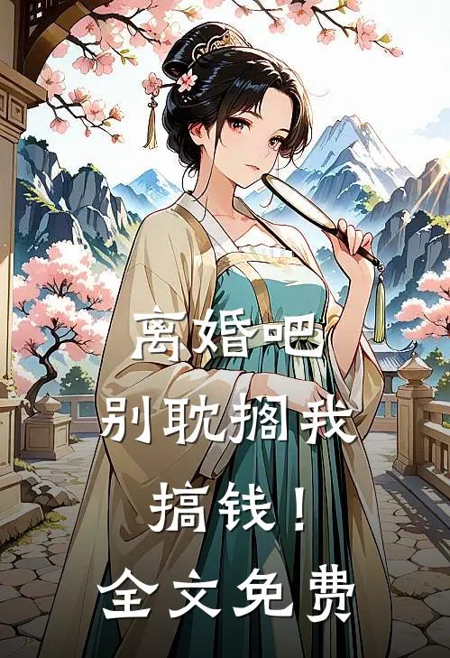 离婚吧，别耽搁我搞钱！全文免费
