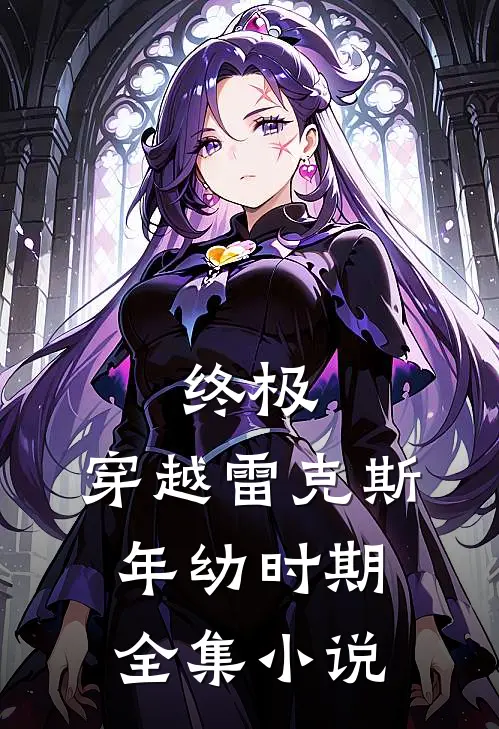 终极，穿越雷克斯年幼时期全集小说