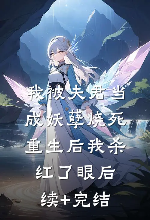 我被夫君当成妖孽烧死，重生后我杀红了眼后续+完结