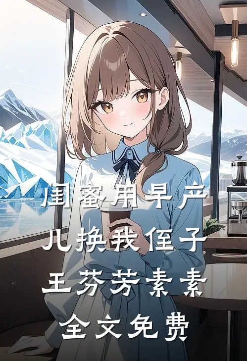 闺蜜用早产儿换我侄子王芬芳素素全文免费