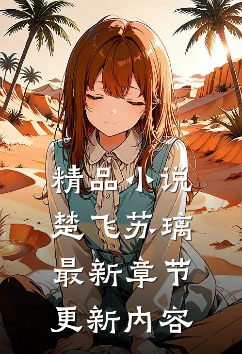 精品小说楚飞苏璃最新章节更新内容