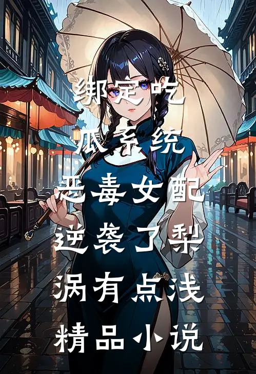 绑定吃瓜系统,恶毒女配逆袭了梨涡有点浅精品小说