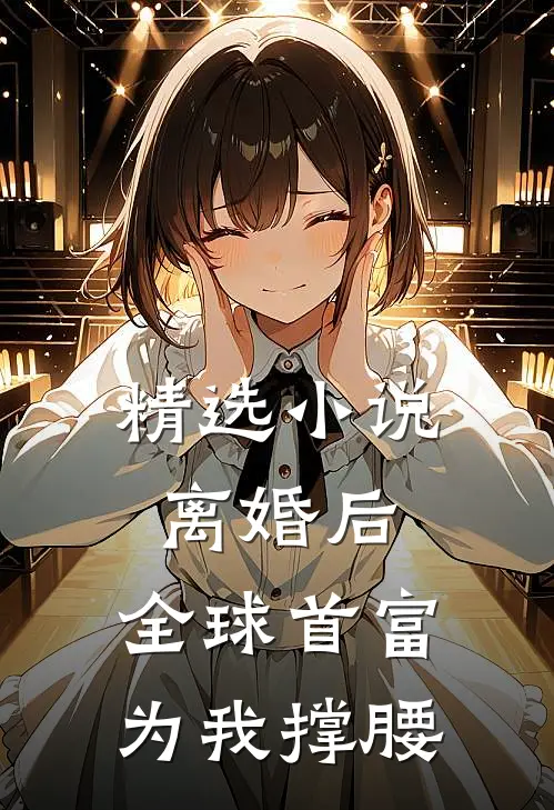 精选小说离婚后，全球首富为我撑腰