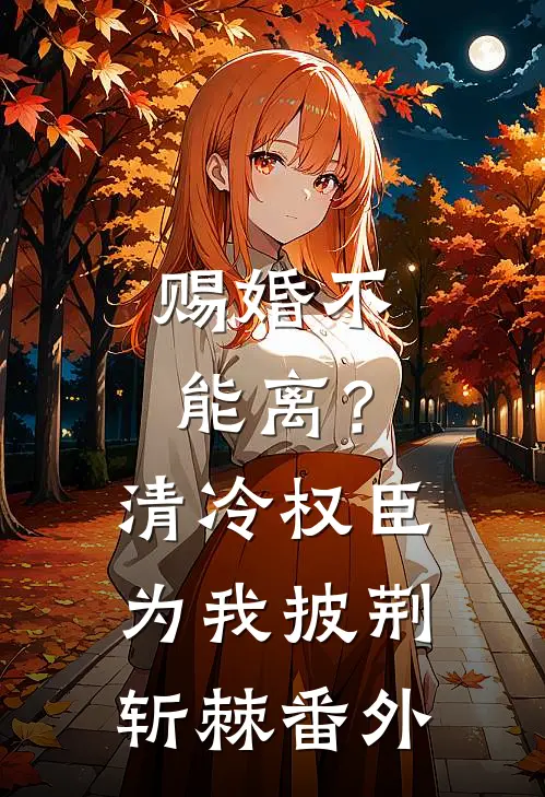 赐婚不能离？清冷权臣为我披荆斩棘番外
