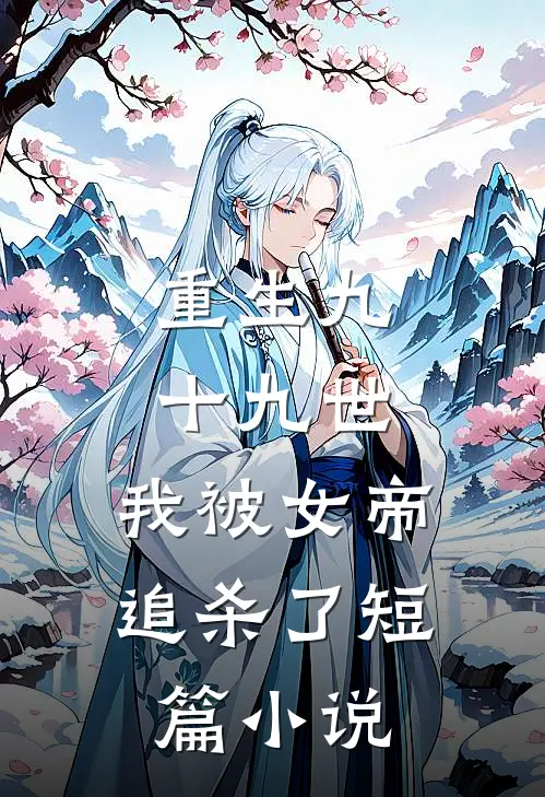重生九十九世，我被女帝追杀了短篇小说