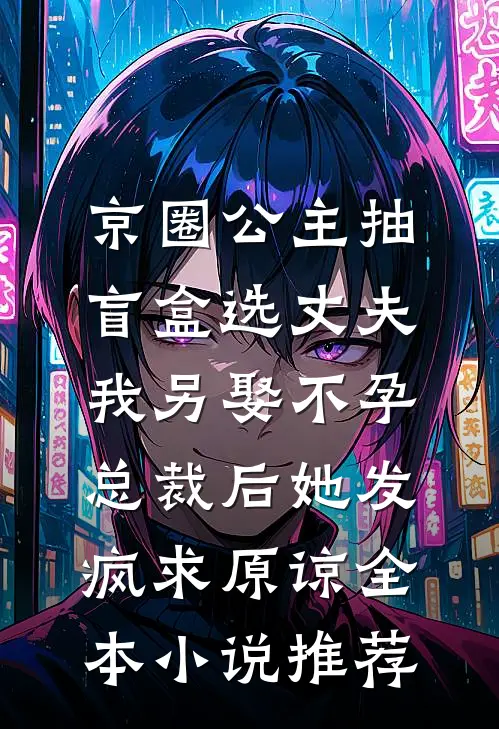 京圈公主抽盲盒选丈夫，我另娶不孕总裁后她发疯求原谅全本小说推荐