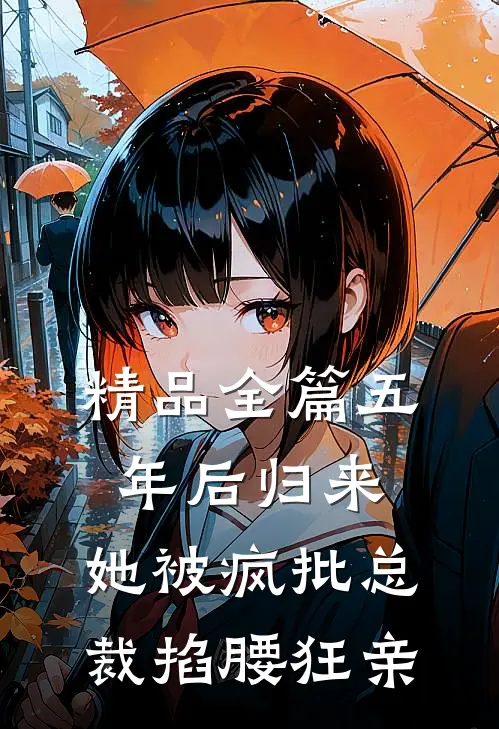 精品全篇五年后归来，她被疯批总裁掐腰狂亲