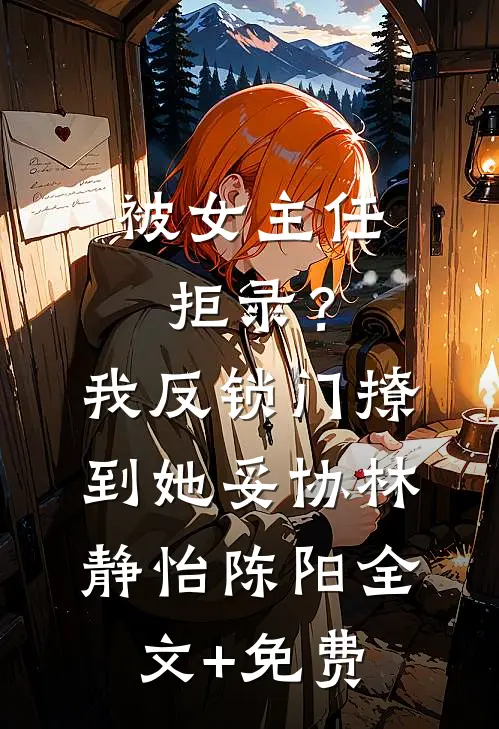 被女主任拒录？我反锁门撩到她妥协林静怡陈阳全文+免费