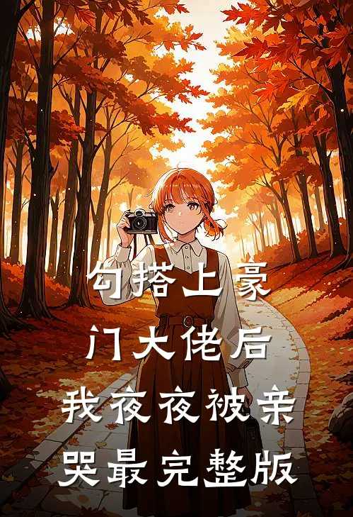 勾搭上豪门大佬后，我夜夜被亲哭最完整版