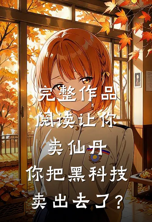 完整作品阅读让你卖仙丹，你把黑科技卖出去了？