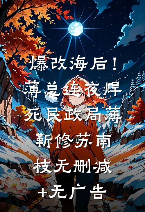 爆改海后！薄总连夜焊死民政局薄靳修苏南枝无删减+无广告