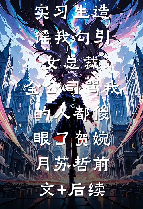 实习生造谣我勾引女总裁，全公司骂我的人都傻眼了贺婉月苏哲前文+后续