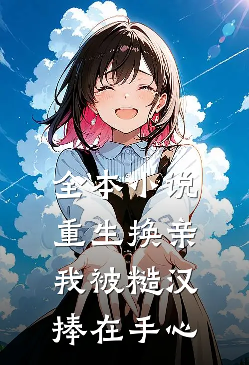 全本小说重生换亲，我被糙汉捧在手心