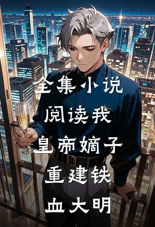 全集小说阅读我，皇帝嫡子，重建铁血大明