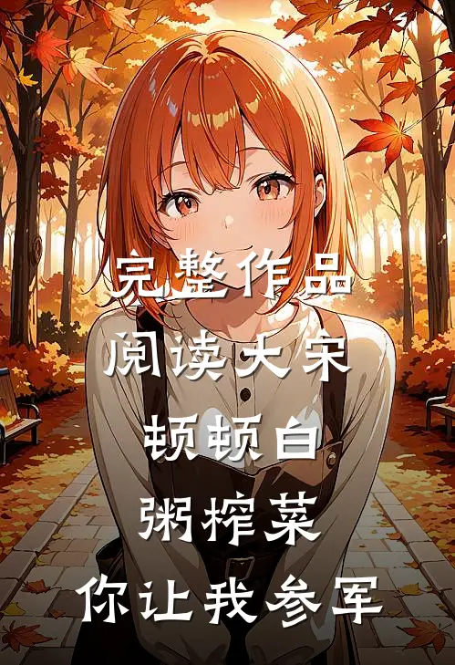 完整作品阅读大宋：顿顿白粥榨菜，你让我参军