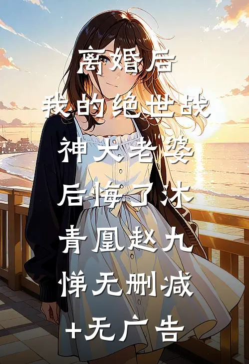 离婚后，我的绝世战神大老婆后悔了沐青凰赵九悌无删减+无广告