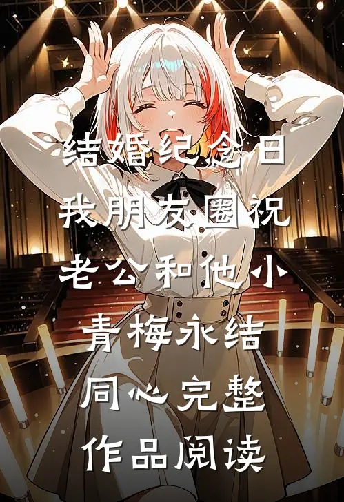 结婚纪念日，我朋友圈祝老公和他小青梅永结同心完整作品阅读