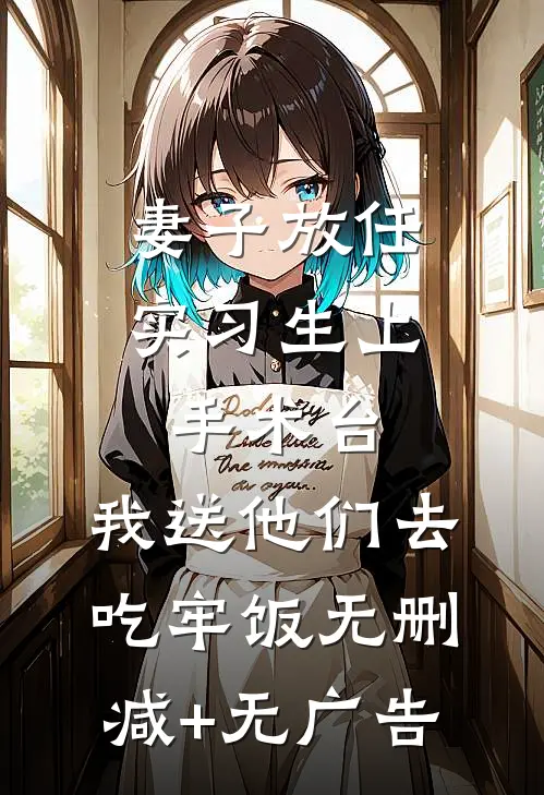 妻子放任实习生上手术台，我送他们去吃牢饭无删减+无广告