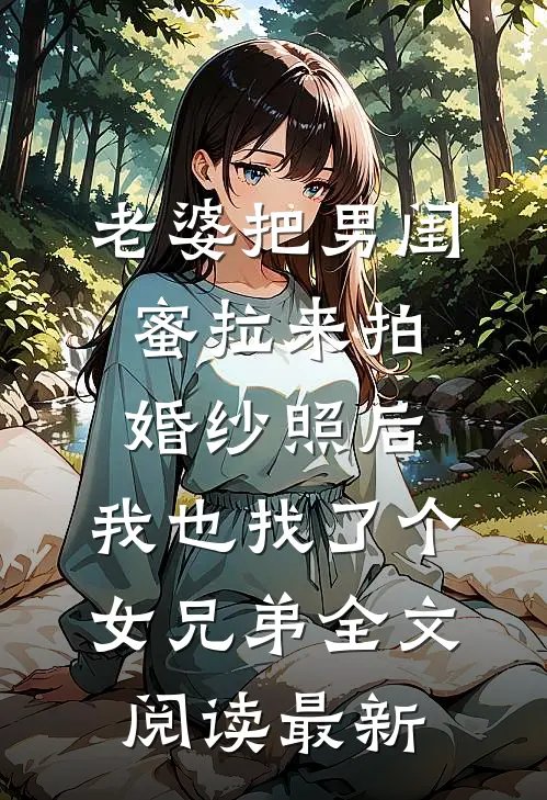 老婆把男闺蜜拉来拍婚纱照后，我也找了个女兄弟全文阅读最新