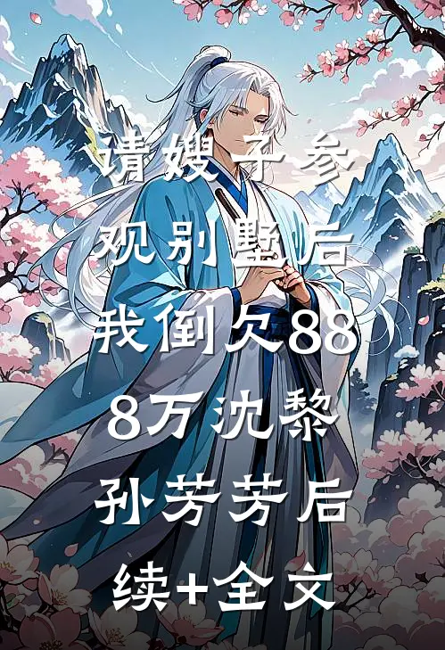 请嫂子参观别墅后，我倒欠888万沈黎孙芳芳后续+全文