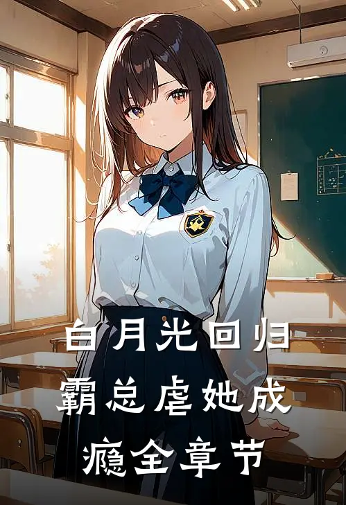 白月光回归，霸总虐她成瘾全章节