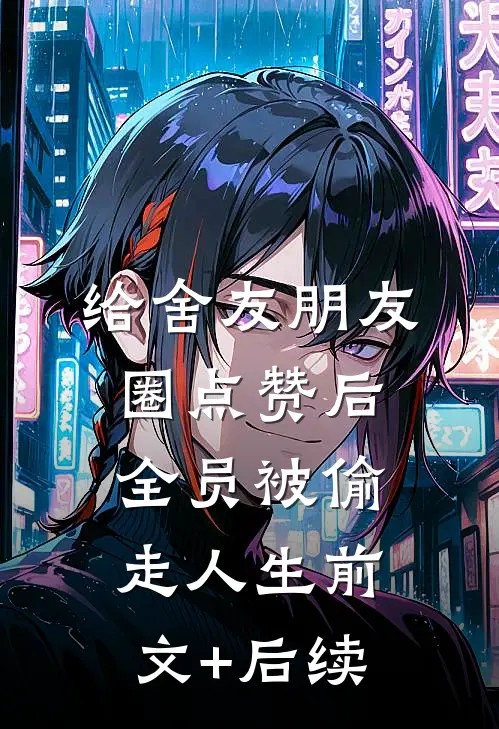 给舍友朋友圈点赞后，全员被偷走人生前文+后续
