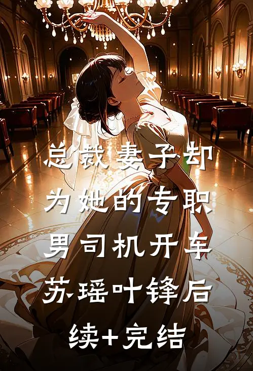 总裁妻子却为她的专职男司机开车苏瑶叶锋后续+完结