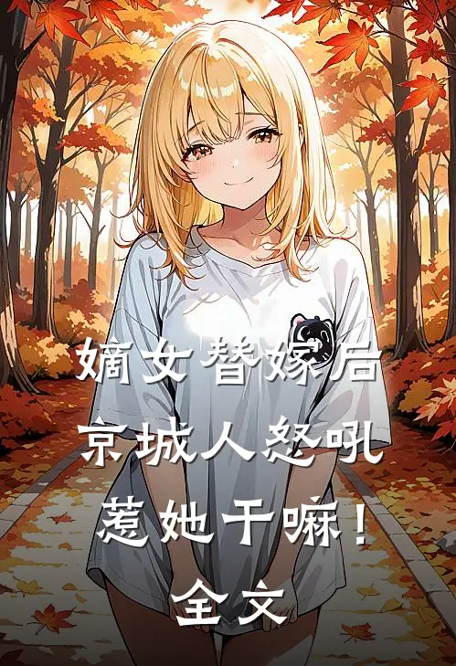 嫡女替嫁后，京城人怒吼惹她干嘛！全文