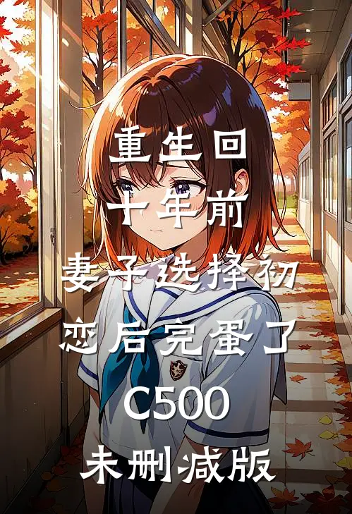 重生回十年前，妻子选择初恋后完蛋了C500未删减版