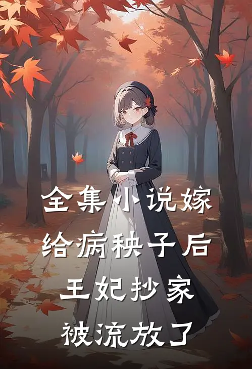 全集小说嫁给病秧子后，王妃抄家被流放了