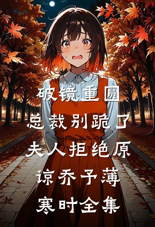 破镜重圆：总裁别跪了，夫人拒绝原谅乔予薄寒时全集