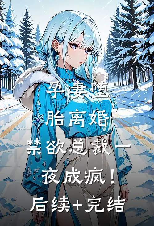 孕妻堕胎离婚，禁欲总裁一夜成疯！后续+完结
